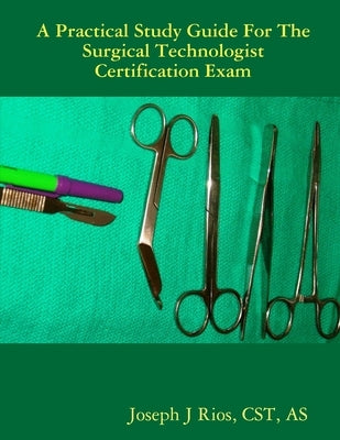 The Practical Study Guide For The Surgical Technologist Certification Exam by Rios, Cst As
