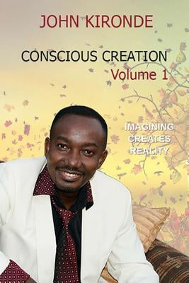 Conscious Creation: Volume 1 by Kironde, John