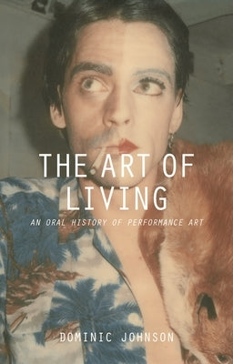 The Art of Living: An Oral History of Performance Art by Johnson, Dominic