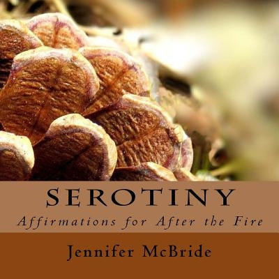 Serotiny: Affirmations for After the Fire by McBride, Jennifer