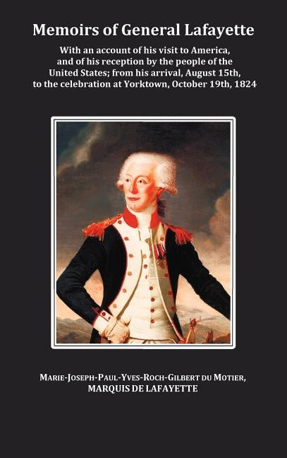 Memoirs of General Lafayette - With an Account of His Visit to America, and of His Reception by the People of the United States; From His Arrival, Aug by Lafayette, General