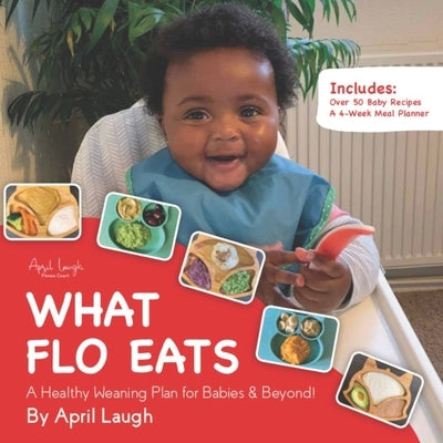 What Flo Eats: A Healthy Weaning Plan for Babies & Beyond! by Laugh, April