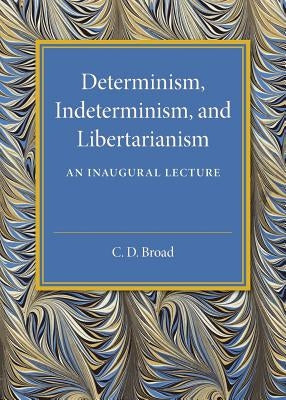Determinism, Indeterminism, and Libertarianism: An Inaugural Lecture by Broad, C. D.