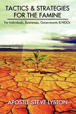 Tactics and Strategies for the Famine: For Individuals, Businesses, Governments & Ngos by Lyston, Apostle Steve
