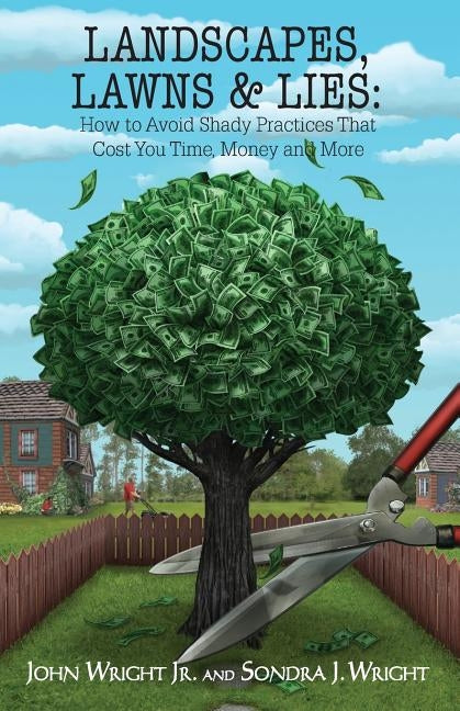Landscapes, Lawns, & Lies: How to Avoid Shady Practices That Cost You Time, Money and More by Wright, John, Jr.
