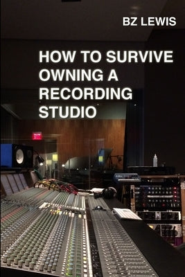 How to Survive Owning a Recording Studio by Lewis, Bz