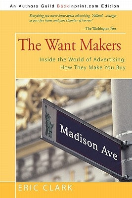 The Want Makers: Inside the World of Advertising: How They Make You Buy by Clark, Eric