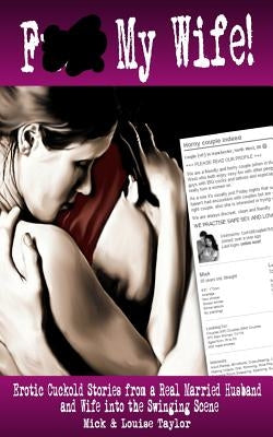 F*** My Wife!: Erotic Cuckold Stories from a Real Married Husband and Wife into The Swinging Scene by Taylor, Mick