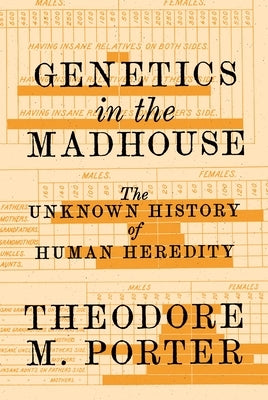Genetics in the Madhouse: The Unknown History of Human Heredity by Porter, Theodore M.