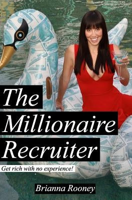 The Millionaire Recruiter: Get Rich With No Experience by Rooney, Brianna
