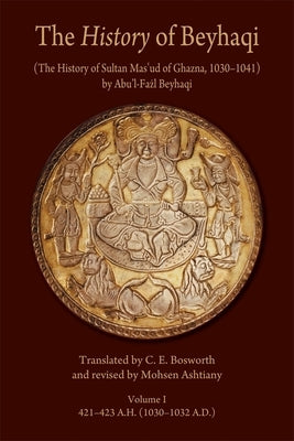 The History of Beyhaqi: The History of Sultan Mas'ud of Ghazna, 1030-1041 by Beyhaqi