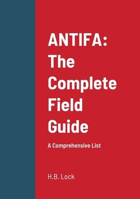 Antifa: The Complete Field Guide: A Comprehensive List by Lock, H. B.