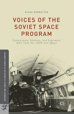 Voices of the Soviet Space Program: Cosmonauts, Soldiers, and Engineers Who Took the USSR Into Space by Gerovitch, S.