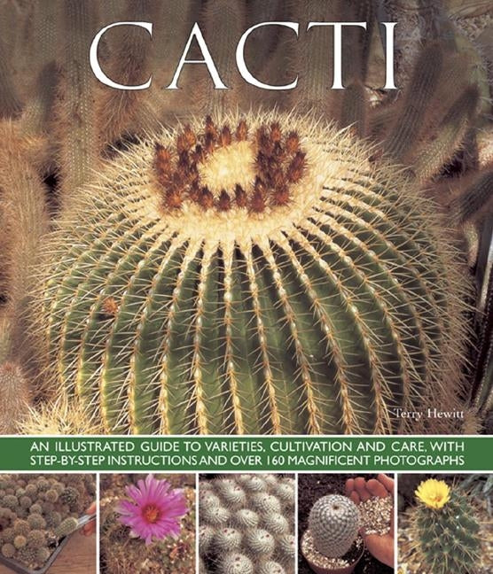 Cacti: An Illustrated Guide to Varieties, Cultivation and Care, with Step-By-Step Instructions and Over 160 Magnificent Photo by Hewitt, Terry