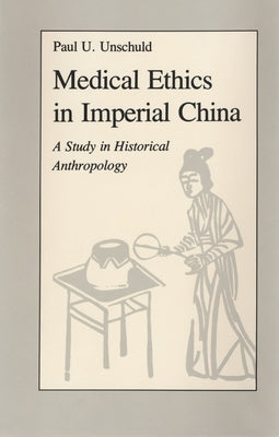 Medical Ethics in Imperial China: A Study in Historical Anthropology by Unschuld, Paul U.