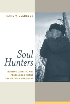 Soul Hunters: Hunting, Animism, and Personhood Among the Siberian Yukaghirs by Willerslev, Rane
