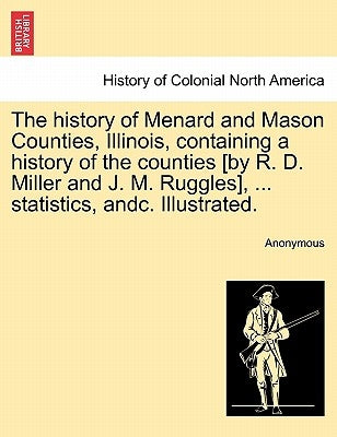 The history of Menard and Mason Counties, Illinois, containing a history of the counties [by R. D. Miller and J. M. Ruggles], ... statistics, andc. Il by Anonymous