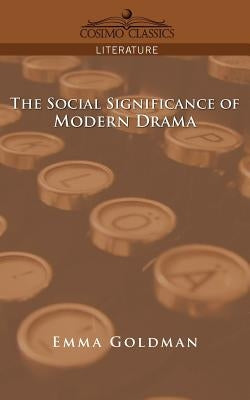 The Social Significance of Modern Drama by Goldman, Emma
