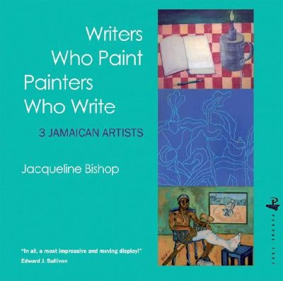 Writers Who Paint Painters Who Write: 3 Jamaican Artists by Bishop, Jacqueline