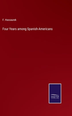 Four Years among Spanish-Americans by Hassaurek, F.