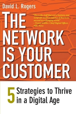 The Network Is Your Customer: Five Strategies to Thrive in a Digital Age by Rogers, David L.