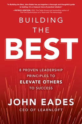 Building the Best: 8 Proven Leadership Principles to Elevate Others to Success by Eades, John