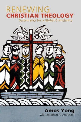 Renewing Christian Theology: Systematics for a Global Christianity by Yong, Amos