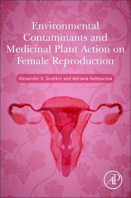 Environmental Contaminants and Medicinal Plants Action on Female Reproduction by Sirotkin, Alexander V.