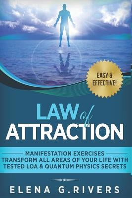 Law of Attraction: Manifestation Exercises-Transform All Areas of Your Life with Tested LOA & Quantum Physics Secrets by Rivers, Elena G.