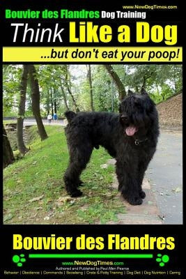 Bouvier Des Flandres Dog Training Think Like a Dog, But Don't Eat Your Poop!: Here's Exactly How to Train Your Bouvier Des Flandres by Pearce, Paul Allen