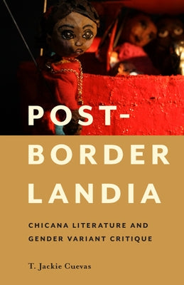 Post-Borderlandia: Chicana Literature and Gender Variant Critique by Cuevas, T. Jackie