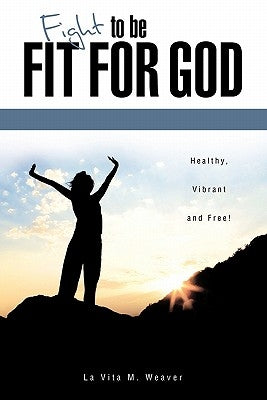 Fight To Be Fit For God by Weaver, La Vita M.