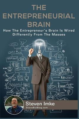 The Entrepreneurial Brain: How The Entrepreneur's Brain Is Wired Differently From The Masses by Imke, Steven