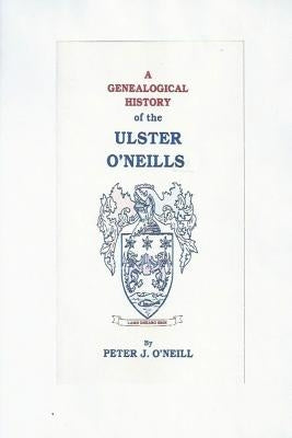 A Genealogical History of the Ulster O'Neills by O'Neill, Peter J.