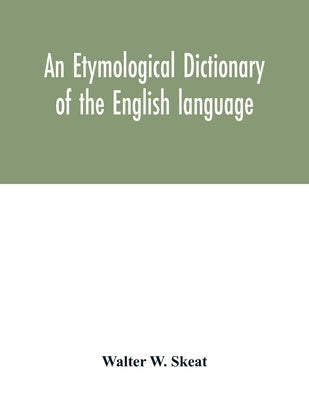 An etymological dictionary of the English language by W. Skeat, Walter