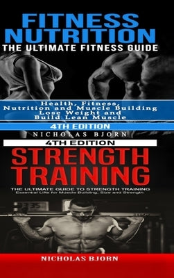 Fitness Nutrition & Strength Training: The Ultimate Fitness Guide & The Ultimate Guide to Strength Training by Bjorn, Nicholas