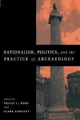 Nationalism, Politics and the Practice of Archaeology by Kohl, Philip L.
