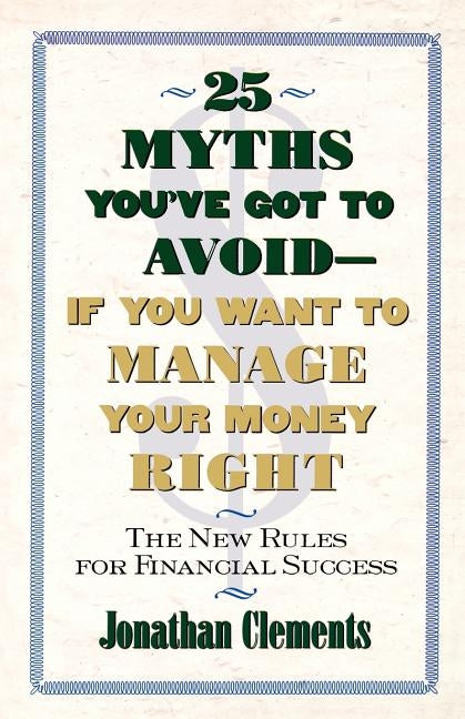 25 Myths You've Got to Avoid--If You Want to Manage Your Money Right: The New Rules for Financial Success by Clements, Jonathan