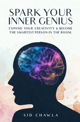 Spark Your Inner Genius: Expand Your Creativity & Become the Smartest Person in the Room by Chawla, Sid