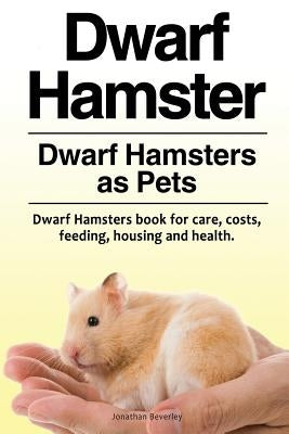 Dwarf Hamster. Dwarf Hamsters as Pets. Dwarf Hamsters book for care, costs, feeding, housing and health. by Beverley, Jonathan