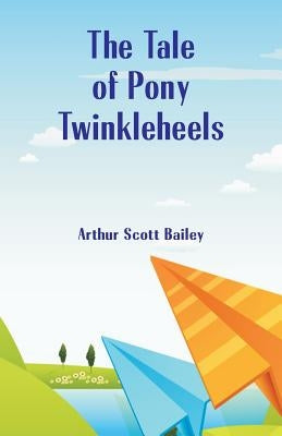 The Tale of Pony Twinkleheels by Bailey, Arthur Scott