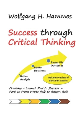 Success through Critical Thinking: Creating a Launch Pad to Success - Part 1: From White Belt to Brown Belt by Hammes, Wolfgang H.