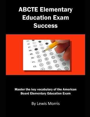 Abcte Elementary Education Exam Success: Master the Key Vocabulary of the American Board Elementary Education Exam by Morris, Lewis
