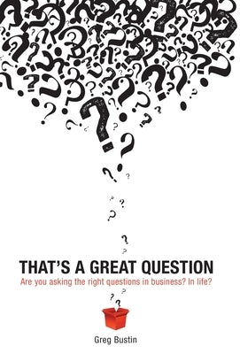 That's a Great Question: Are You Asking the Right Questions in Business? In Life? by Bustin, Greg