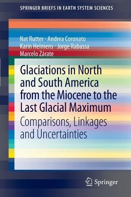 Glaciations in North and South America from the Miocene to the Last Glacial Maximum: Comparisons, Linkages and Uncertainties by Rutter, Nat