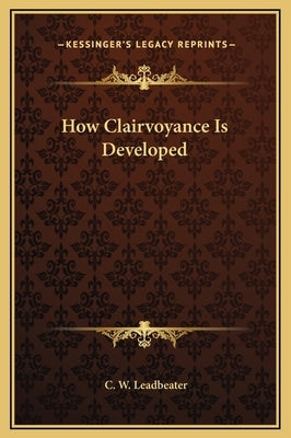How Clairvoyance Is Developed by Leadbeater, C. W.
