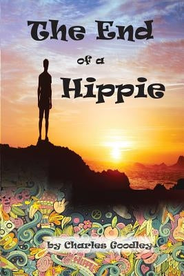 The End of a Hippie: It is Only the Beginning by Goodley, Charles K.