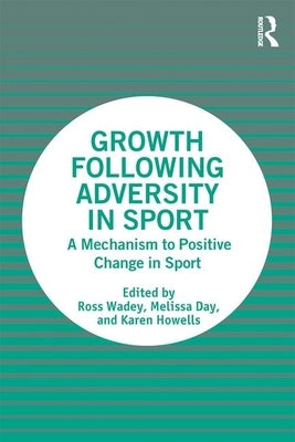 Growth Following Adversity in Sport: A Mechanism to Positive Change by Wadey, Ross
