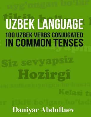 Uzbek Language: 100 Uzbek Verbs Conjugated in Common Tenses by Abdullaev, Daniyar