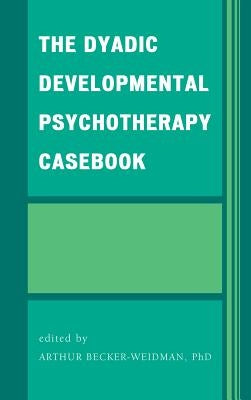 The Dyadic Developmental Psychotherapy Casebook by Becker-Weidman, Arthur